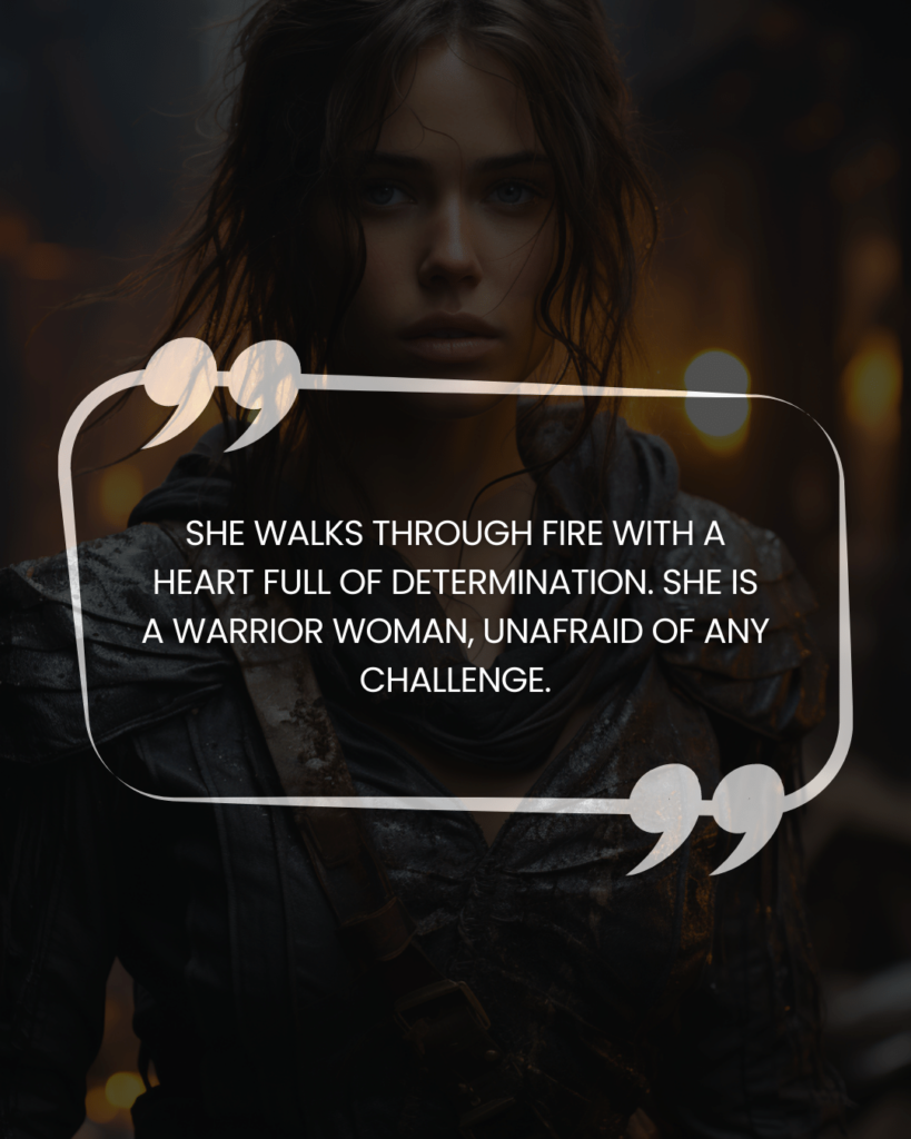 "She walks through fire with a heart full of determination. She is a warrior woman, unafraid of any challenge."