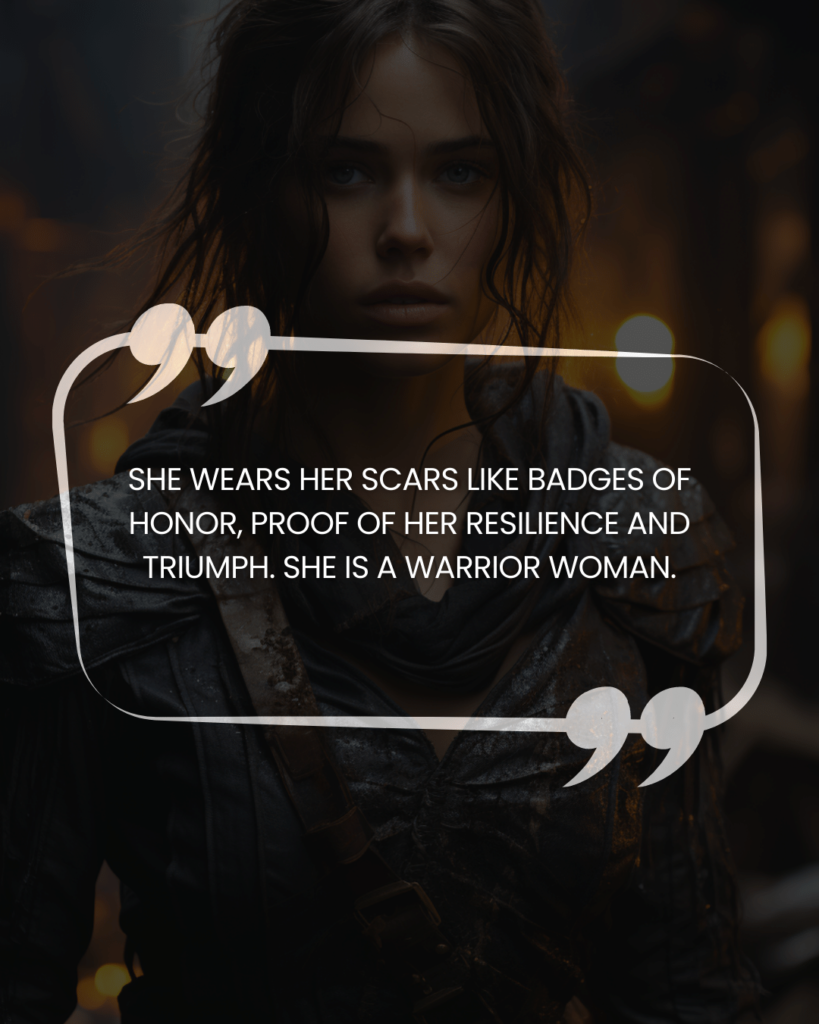 "She wears her scars like badges of honor, proof of her resilience and triumph. She is a warrior woman."