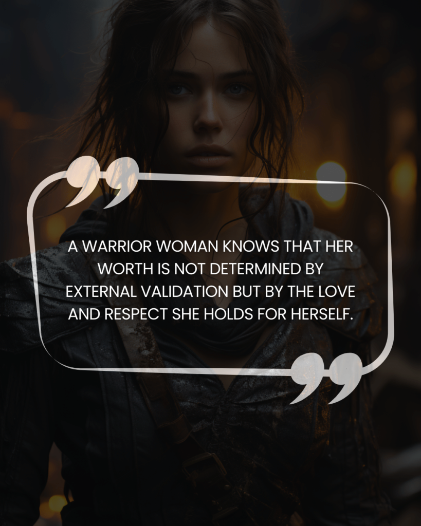 "A warrior woman knows that her worth is not determined by external validation but by the love and respect she holds for herself."
