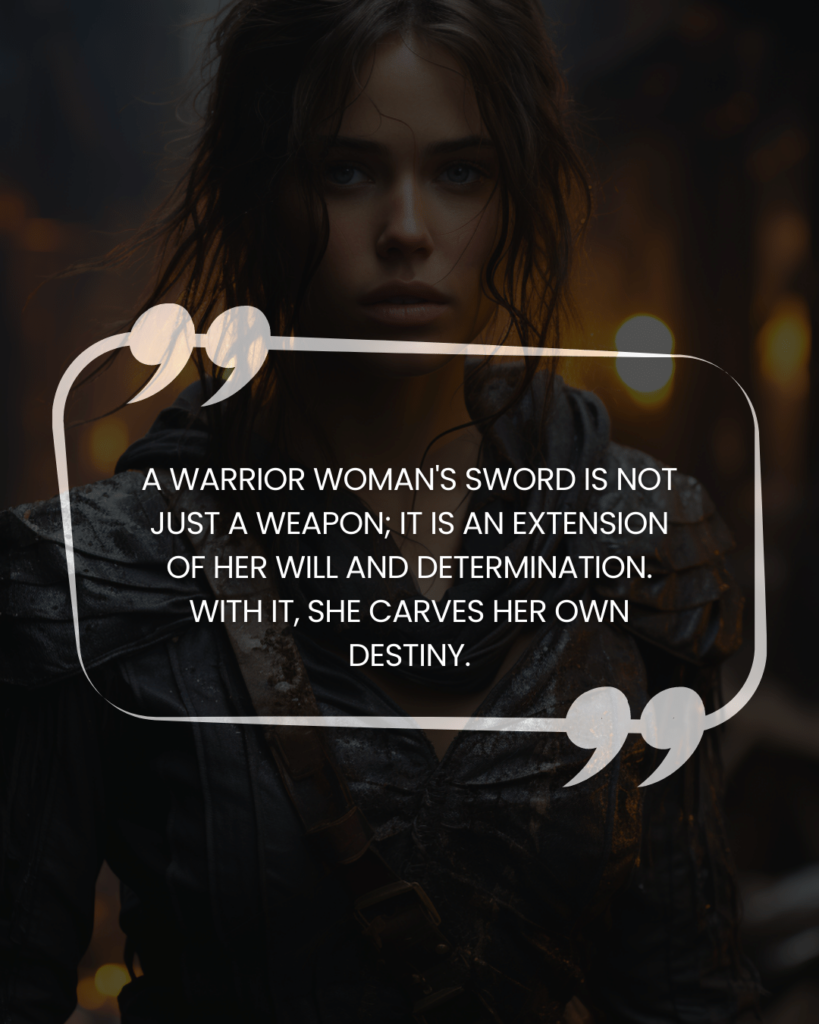 "A warrior woman's sword is not just a weapon; it is an extension of her will and determination. With it, she carves her own destiny."

