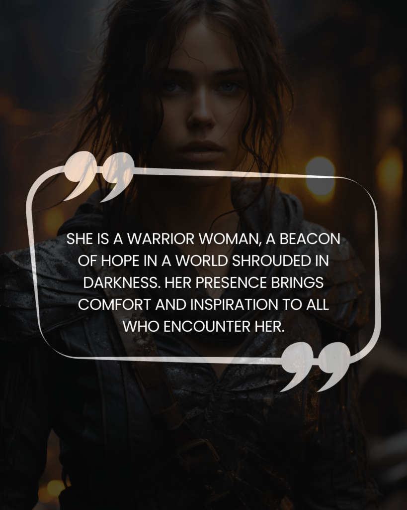 "She is a warrior woman, a beacon of hope in a world shrouded in darkness. Her presence brings comfort and inspiration to all who encounter her."
