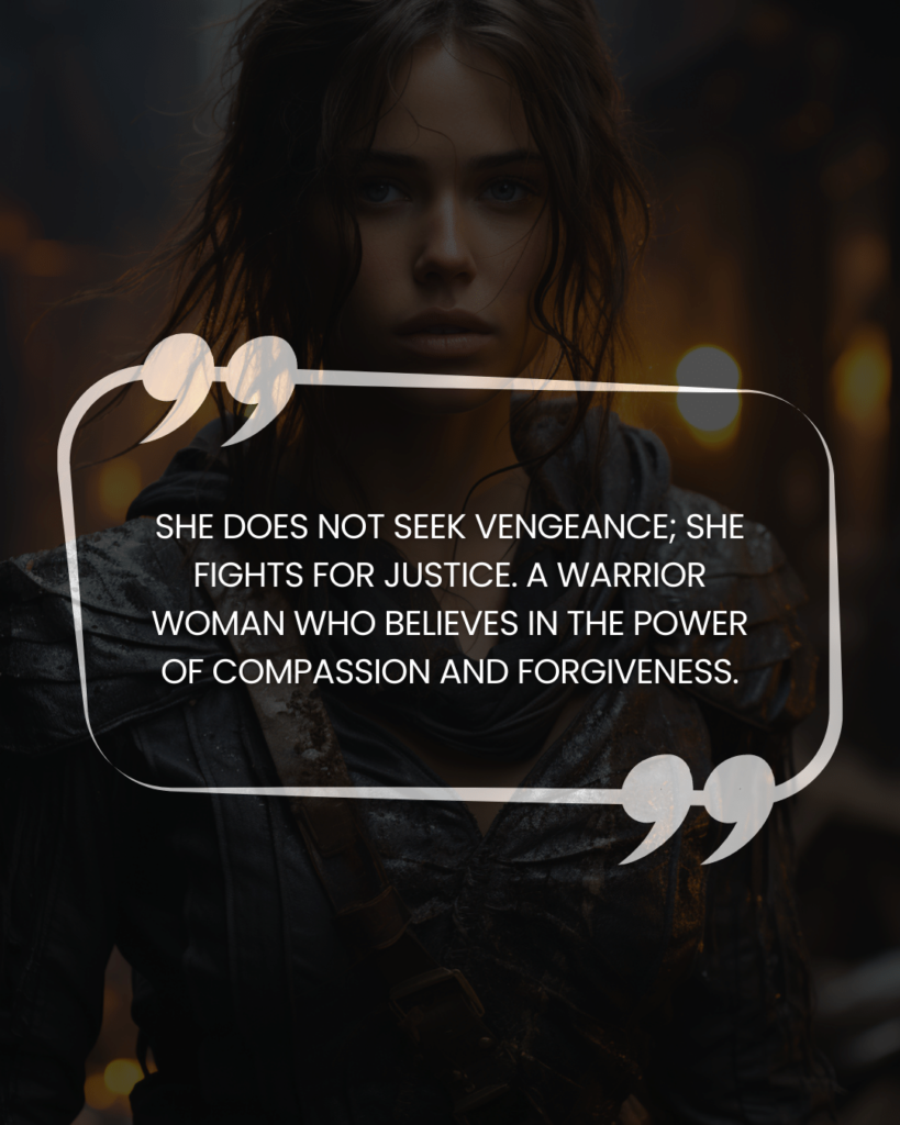 "She does not seek vengeance; she fights for justice. A warrior woman who believes in the power of compassion and forgiveness."
