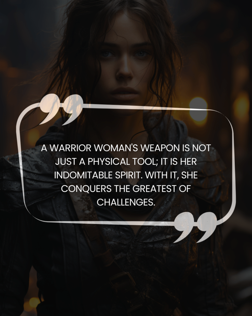 "A warrior woman's weapon is not just a physical tool; it is her indomitable spirit. With it, she conquers the greatest of challenges."
