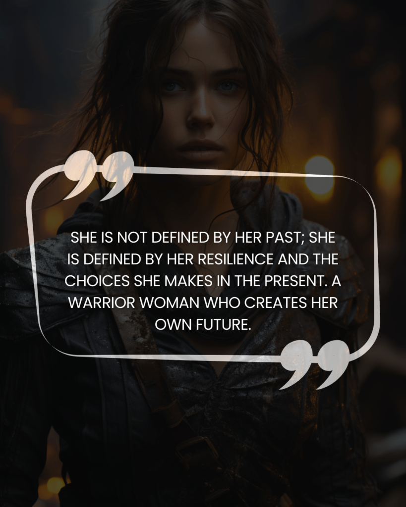 "She is not defined by her past; she is defined by her resilience and the choices she makes in the present. A warrior woman who creates her own future."
